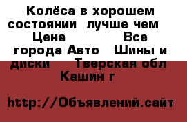 Колёса в хорошем состоянии, лучше чем! › Цена ­ 12 000 - Все города Авто » Шины и диски   . Тверская обл.,Кашин г.